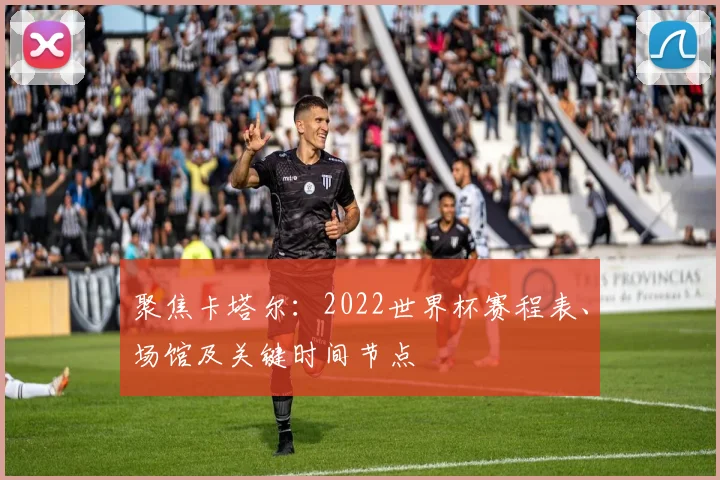 聚焦卡塔尔：2022世界杯赛程表、场馆及关键时间节点