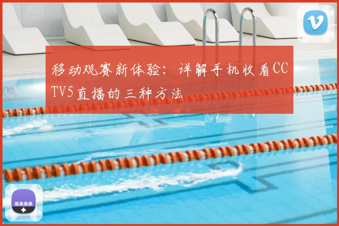 移动观赛新体验：详解手机收看CCTV5直播的三种方法