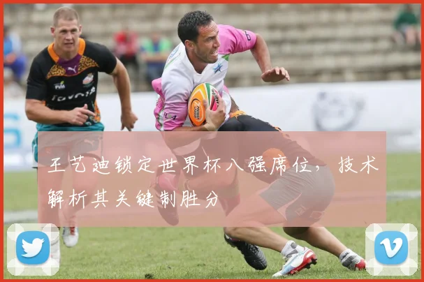 王艺迪锁定世界杯八强席位，技术解析其关键制胜分