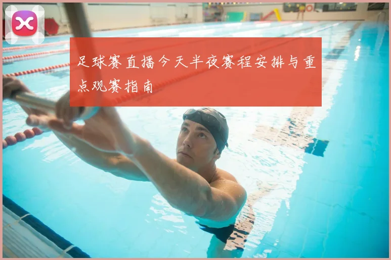 足球赛直播今天半夜赛程安排与重点观赛指南