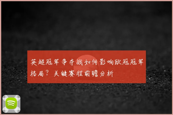英超冠军争夺战如何影响欧冠冠军格局？关键赛程前瞻分析