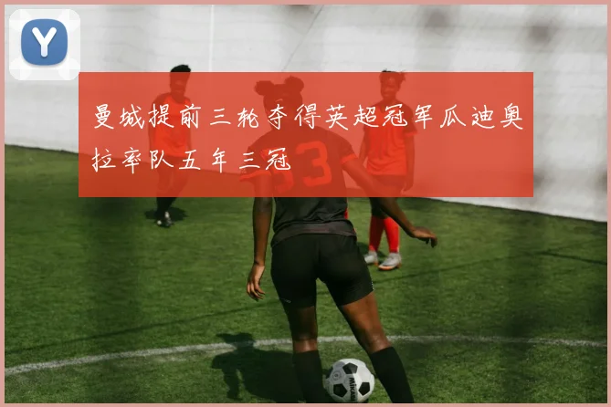 曼城提前三轮夺得英超冠军瓜迪奥拉率队五年三冠