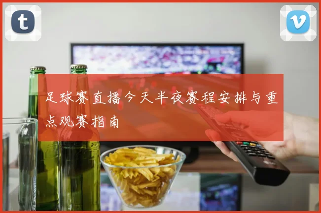 足球赛直播今天半夜赛程安排与重点观赛指南